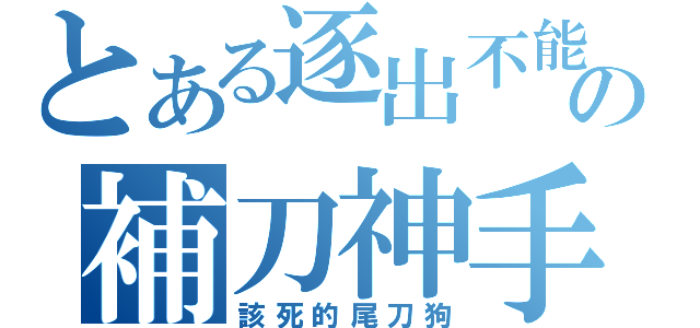 とある逐出不能の補刀神手（該死的尾刀狗）