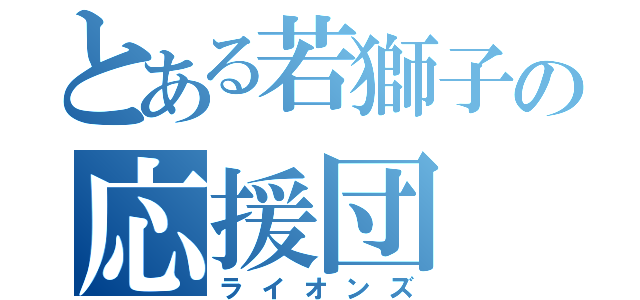 とある若獅子の応援団（ライオンズ）