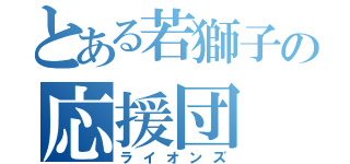 とある若獅子の応援団（ライオンズ）