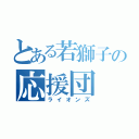 とある若獅子の応援団（ライオンズ）