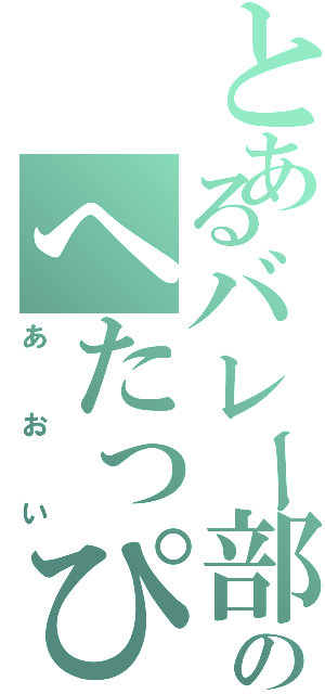 とあるバレー部のへたっぴ（あおい）