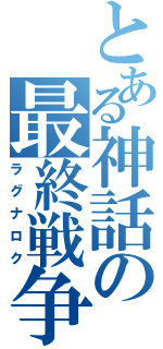 とある神話の最終戦争（ラグナロク）