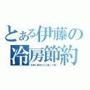 とある伊藤の冷房節約（お前ら東京の人に謝って来い）