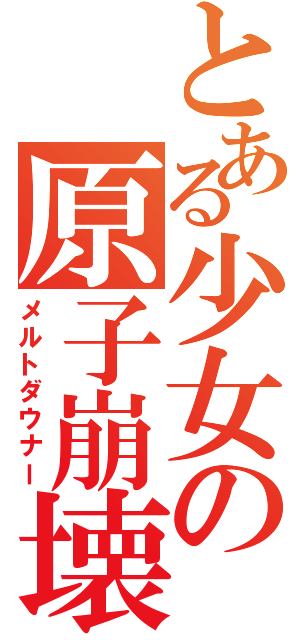 とある少女の原子崩壊（メルトダウナー）