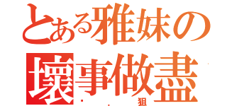 とある雅妺の壞事做盡（菸．狙）