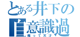 とある井下の自意識過剰（俺って天才）