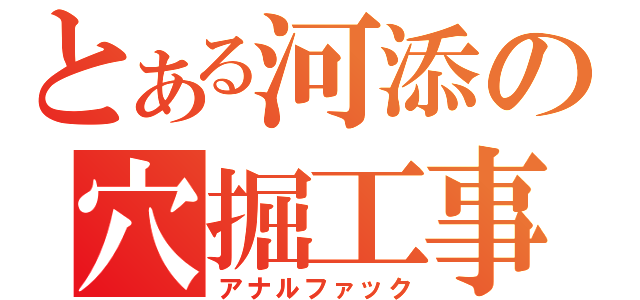 とある河添の穴掘工事（アナルファック）