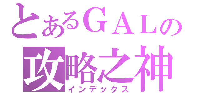 とあるＧＡＬの攻略之神（インデックス）