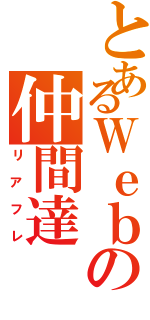 とあるＷｅｂの仲間達Ⅱ（リアフレ）