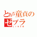 とある童貞のゼブラ（ＬＩＮＥ民）