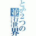 とある２つの並行世界（パラレルワールド）