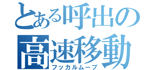 とある呼出の高速移動（フッカルムーブ）