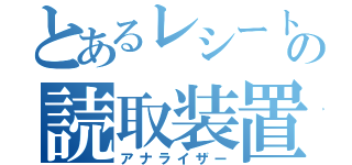 とあるレシートの読取装置（アナライザー）