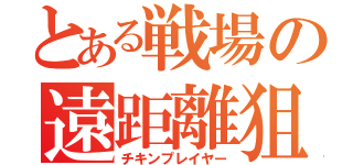 とある戦場の遠距離狙撃手（チキンプレイヤー）