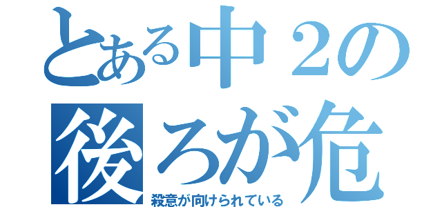 とある中２の後ろが危険（殺意が向けられている）