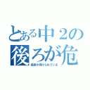 とある中２の後ろが危険（殺意が向けられている）