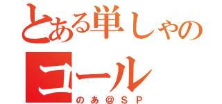 とある単しゃのコール（のあ＠ＳＰ）