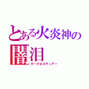 とある火炎神の闇泪（ダークネスティアー）