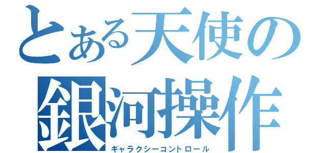 とある天使の銀河操作（ギャラクシーコントロール）