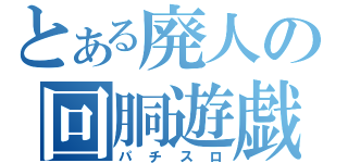 とある廃人の回胴遊戯（パチスロ）