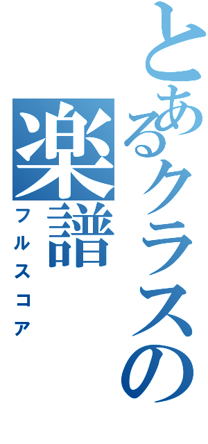 とあるクラスの楽譜（フルスコア）