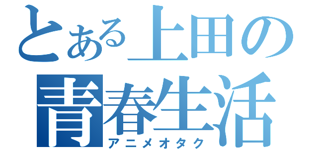 とある上田の青春生活（アニメオタク）