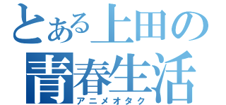 とある上田の青春生活（アニメオタク）