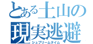 とある土山の現実逃避（シュプリームタイム）