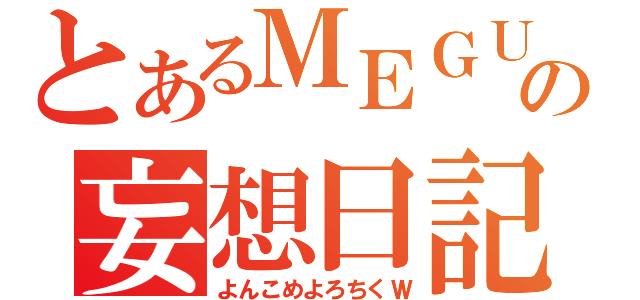 とあるＭＥＧＵの妄想日記（よんこめよろちくＷ）