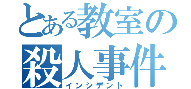 とある教室の殺人事件（インシデント）