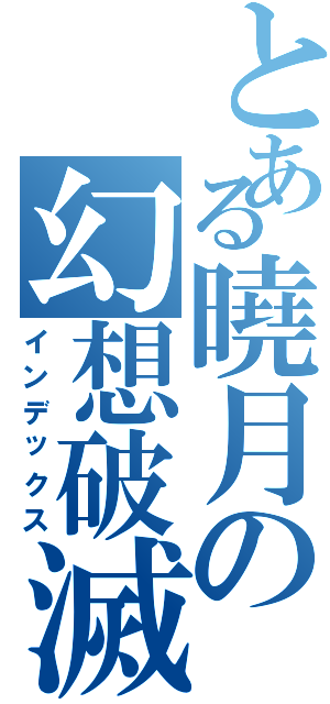 とある曉月の幻想破滅（インデックス）