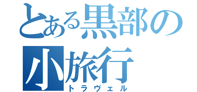 とある黒部の小旅行（トラヴェル）