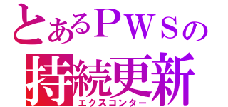 とあるＰＷＳの持続更新（エクスコンター）