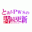 とあるＰＷＳの持続更新（エクスコンター）