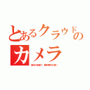 とあるクラウドのカメラ（本体が安価で、鯖利用料が高い）