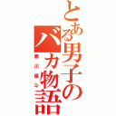 とある男子のバカ物語（藤川優斗）