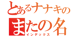 とあるナナキのまたの名ナナキ（インデックス）