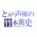 とある声優の竹本英史（３７サイきこんしゃ）