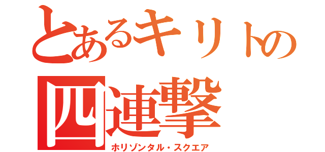 とあるキリトの四連撃（ホリゾンタル・スクエア）