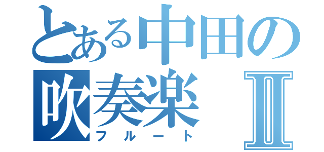 とある中田の吹奏楽Ⅱ（フルート）