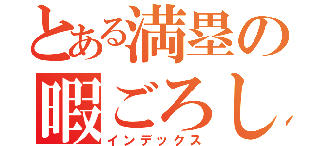 とある満塁の暇ごろし（インデックス）