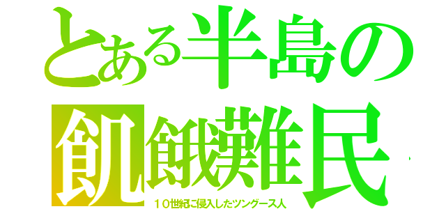 とある半島の飢餓難民（１０世紀に侵入したツングース人）