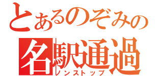 とあるのぞみの名駅通過（ノンストップ）