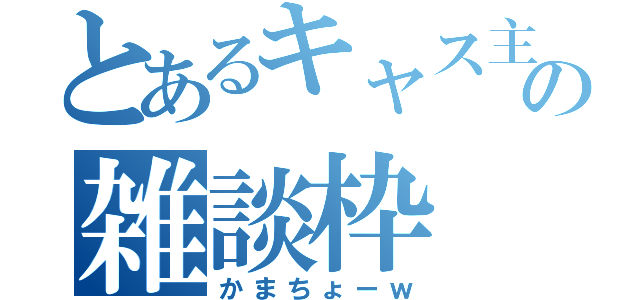 とあるキャス主の雑談枠（かまちょーｗ）