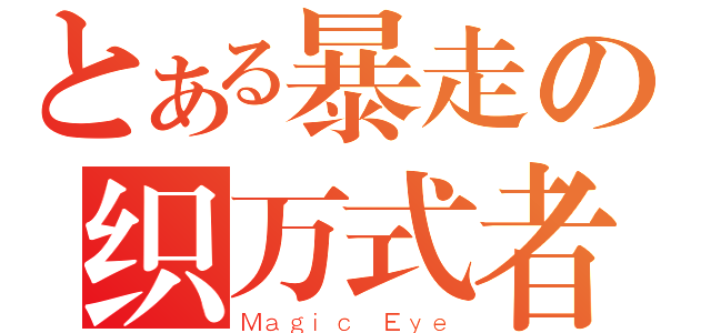 とある暴走の织万式者（Ｍａｇｉｃ Ｅｙｅ）