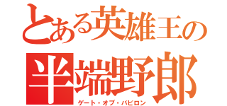 とある英雄王の半端野郎（ゲート・オブ・バビロン）