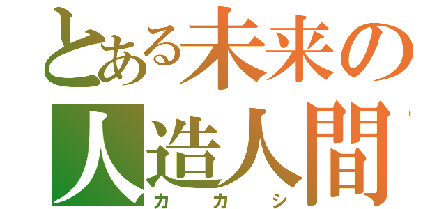 とある未来の人造人間（カカシ）