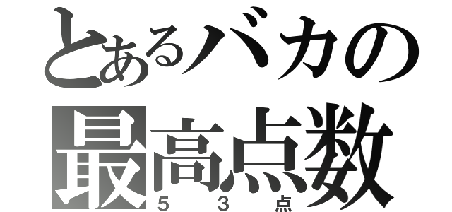 とあるバカの最高点数（５３点）