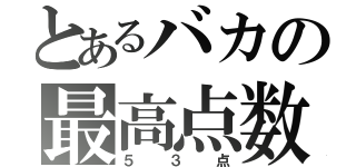 とあるバカの最高点数（５３点）