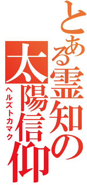 とある霊知の太陽信仰（ヘルズトカマク）